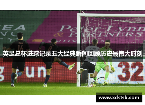 英足总杯进球记录五大经典瞬间回顾历史最伟大时刻