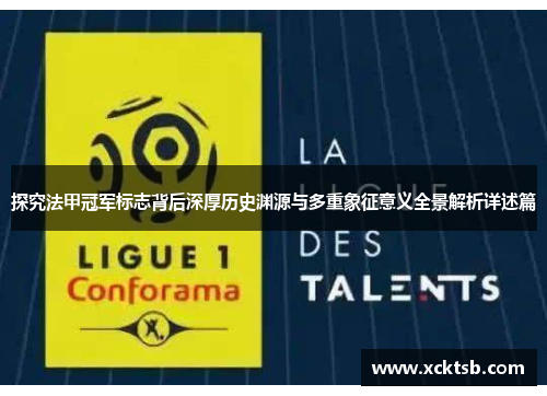 探究法甲冠军标志背后深厚历史渊源与多重象征意义全景解析详述篇